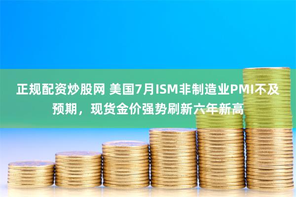 正规配资炒股网 美国7月ISM非制造业PMI不及预期，现货金价强势刷新六年新高