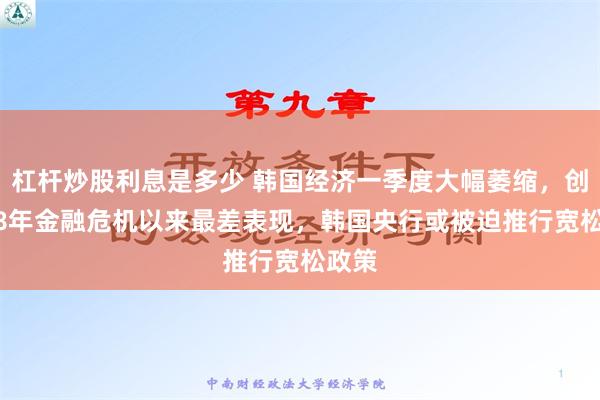 杠杆炒股利息是多少 韩国经济一季度大幅萎缩，创2008年金融危机以来最差表现，韩国央行或被迫推行宽松政策