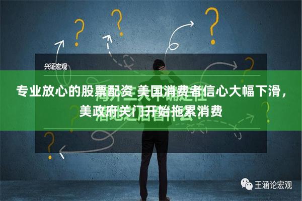 专业放心的股票配资 美国消费者信心大幅下滑，美政府关门开始拖累消费