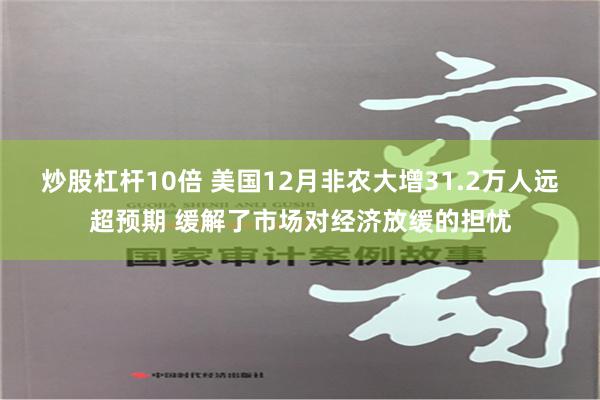 炒股杠杆10倍 美国12月非农大增31.2万人远超预期 缓解了市场对经济放缓的担忧