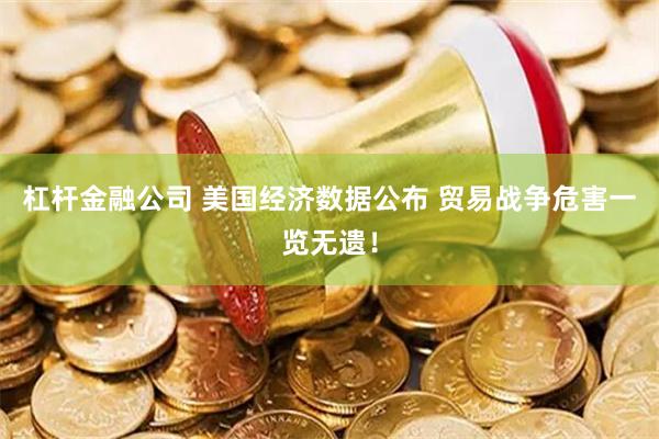 杠杆金融公司 美国经济数据公布 贸易战争危害一览无遗！