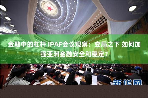 金融中的杠杆 IPAF会议观察：变局之下 如何加强亚洲金融安全和稳定？