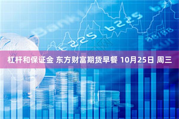 杠杆和保证金 东方财富期货早餐 10月25日 周三