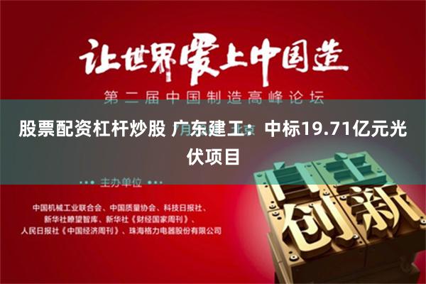 股票配资杠杆炒股 广东建工：中标19.71亿元光伏项目