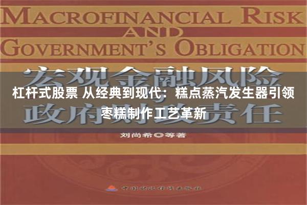 杠杆式股票 从经典到现代：糕点蒸汽发生器引领枣糕制作工艺革新