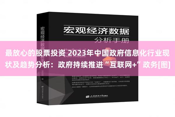 最放心的股票投资 2023年中国政府信息化行业现状及趋势分析：政府持续推进“互联网+”政务[图]