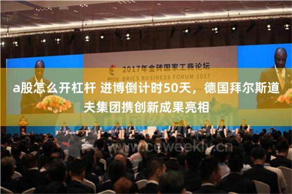 a股怎么开杠杆 进博倒计时50天，德国拜尔斯道夫集团携创新成果亮相