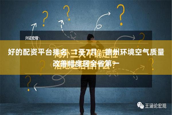 好的配资平台排名   1至7月，德州环境空气质量改善幅度居全省第一