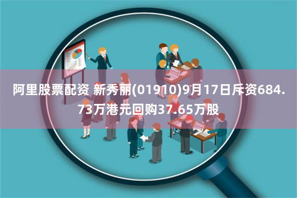 阿里股票配资 新秀丽(01910)9月17日斥资684.73万港元回购37.65万股