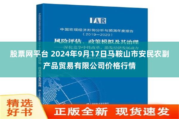 股票网平台 2024年9月17日马鞍山市安民农副产品贸易有限公司价格行情