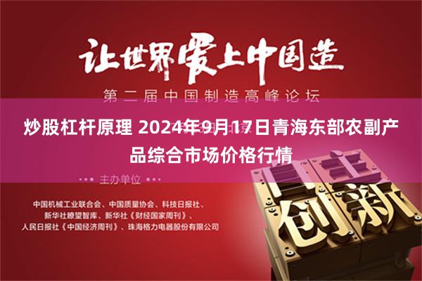 炒股杠杆原理 2024年9月17日青海东部农副产品综合市场价格行情