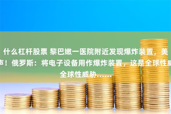 什么杠杆股票 黎巴嫩一医院附近发现爆炸装置，美国再发声！俄罗斯：将电子设备用作爆炸装置，这是全球性威胁......