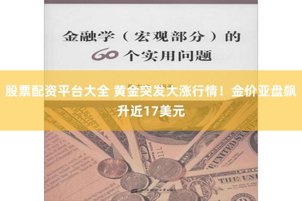 股票配资平台大全 黄金突发大涨行情！金价亚盘飙升近17美元