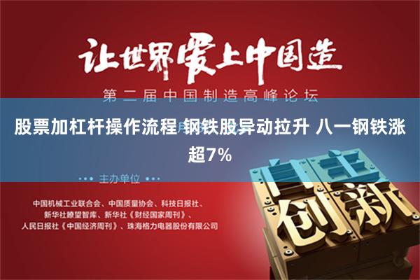 股票加杠杆操作流程 钢铁股异动拉升 八一钢铁涨超7%