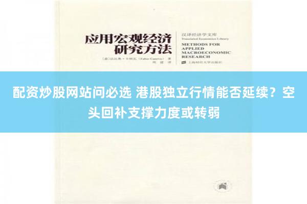 配资炒股网站问必选 港股独立行情能否延续？空头回补支撑力度或转弱