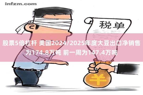 股票5倍杠杆 美国2024/2025年度大豆出口净销售为174.8万吨 前一周为147.4万吨