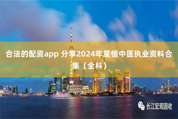 合法的配资app 分享2024年星恒中医执业资料合集（全科）