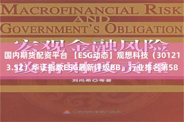 国内期货配资平台 【ESG动态】观想科技（301213.SZ）华证指数ESG最新评级BB，行业排名第58