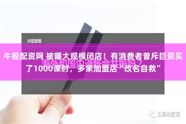 牛股配资网 被曝大规模闭店！有消费者曾斥巨资买了1000课时，多家加盟店“改名自救”