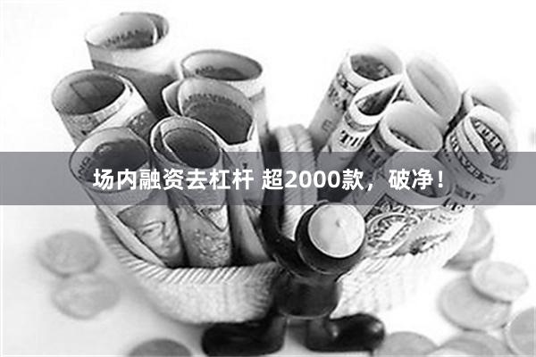 场内融资去杠杆 超2000款，破净！