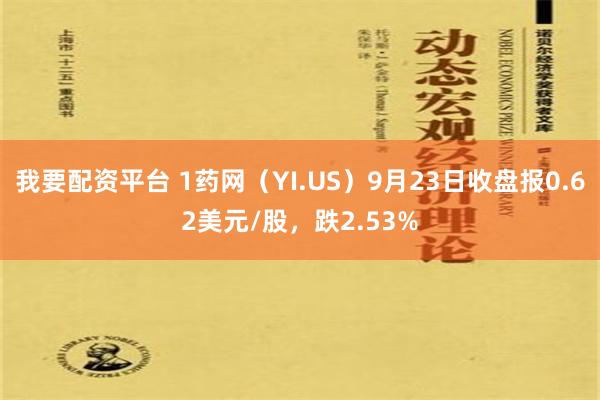 我要配资平台 1药网（YI.US）9月23日收盘报0.62美元/股，跌2.53%