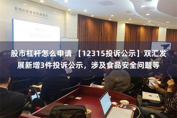 股市杠杆怎么申请 【12315投诉公示】双汇发展新增3件投诉公示，涉及食品安全问题等