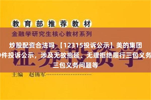 炒股配资合法吗 【12315投诉公示】美的集团新增39件投诉公示，涉及无故拖延、无理拒绝履行三包义务问题等