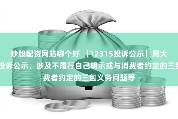 炒股配资网站哪个好 【12315投诉公示】周大生新增23件投诉公示，涉及不履行自己明示或与消费者约定的三包义务问题等