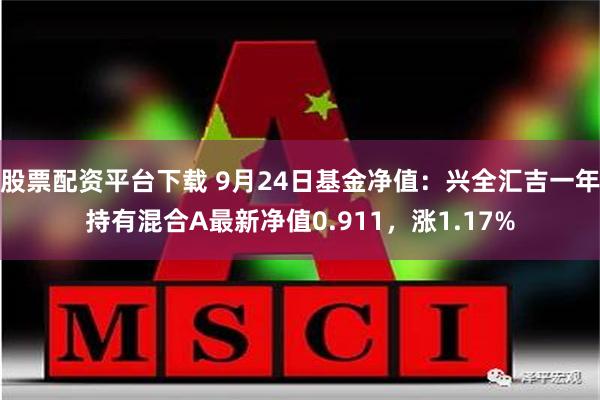 股票配资平台下载 9月24日基金净值：兴全汇吉一年持有混合A最新净值0.911，涨1.17%