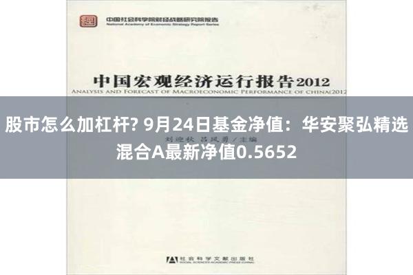 股市怎么加杠杆? 9月24日基金净值：华安聚弘精选混合A最新净值0.5652