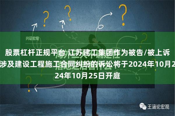 股票杠杆正规平台 江苏建工集团作为被告/被上诉人的1起涉及建设工程施工合同纠纷的诉讼将于2024年10月25日开庭