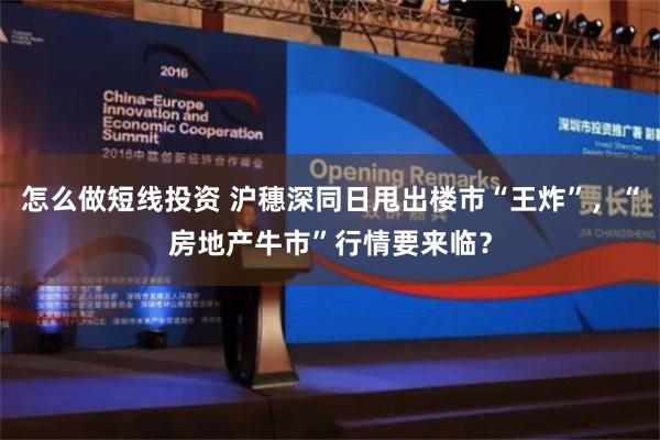 怎么做短线投资 沪穗深同日甩出楼市“王炸”，“房地产牛市”行情要来临？