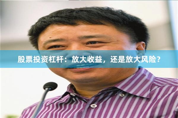 股票投资杠杆：放大收益，还是放大风险？