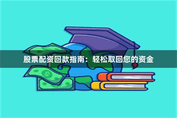 股票配资回款指南：轻松取回您的资金