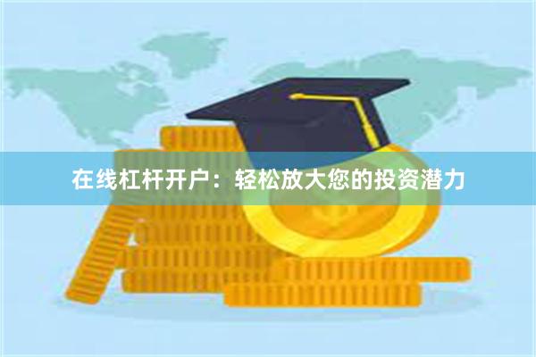 在线杠杆开户：轻松放大您的投资潜力