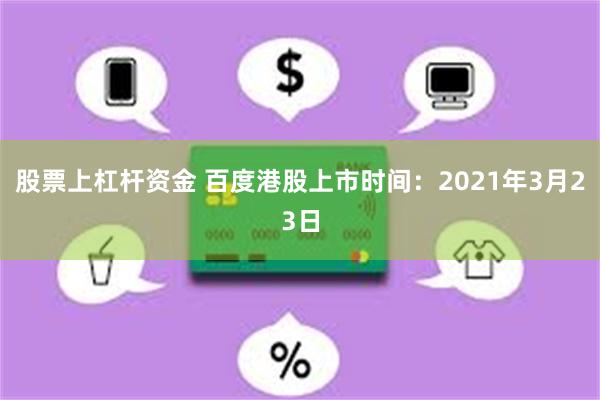 股票上杠杆资金 百度港股上市时间：2021年3月23日