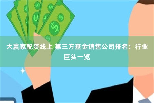 大赢家配资线上 第三方基金销售公司排名：行业巨头一览