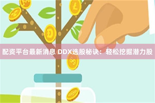 配资平台最新消息 DDX选股秘诀：轻松挖掘潜力股