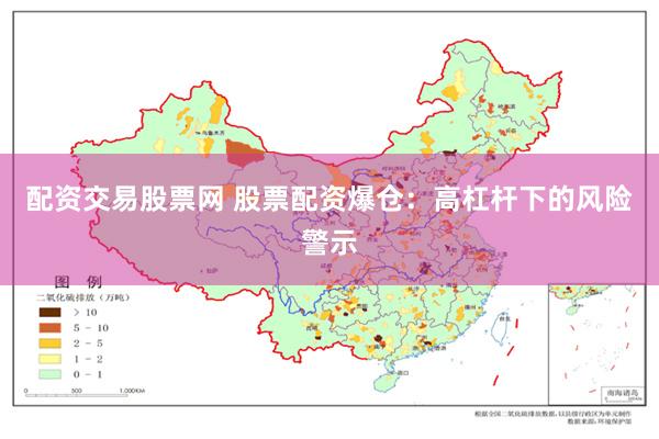 配资交易股票网 股票配资爆仓：高杠杆下的风险警示