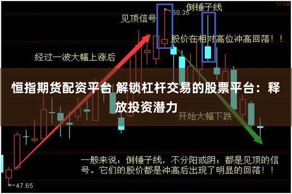 恒指期货配资平台 解锁杠杆交易的股票平台：释放投资潜力