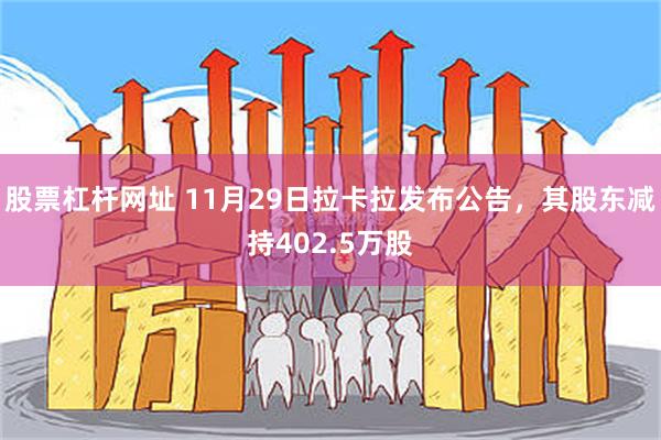 股票杠杆网址 11月29日拉卡拉发布公告，其股东减持402.5万股