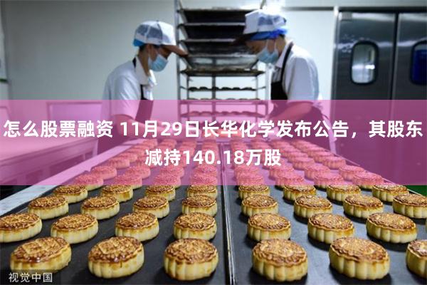 怎么股票融资 11月29日长华化学发布公告，其股东减持140.18万股