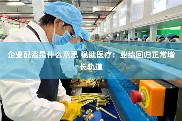 企业配资是什么意思 稳健医疗：业绩回归正常增长轨道