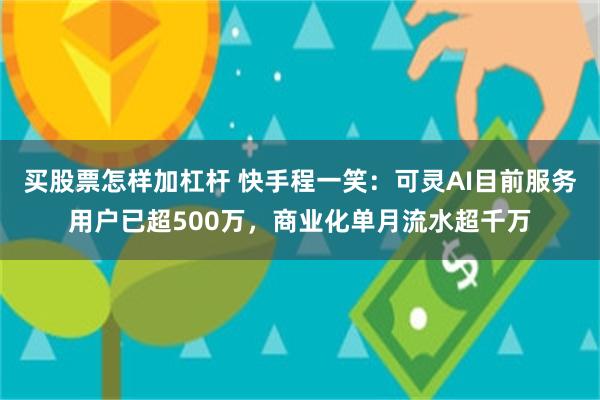 买股票怎样加杠杆 快手程一笑：可灵AI目前服务用户已超500万，商业化单月流水超千万