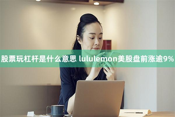 股票玩杠杆是什么意思 lululemon美股盘前涨逾9%