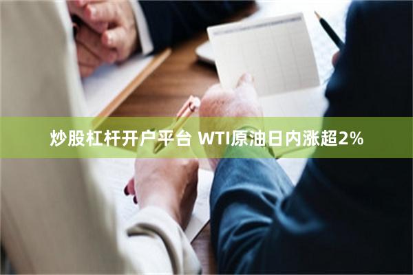 炒股杠杆开户平台 WTI原油日内涨超2%