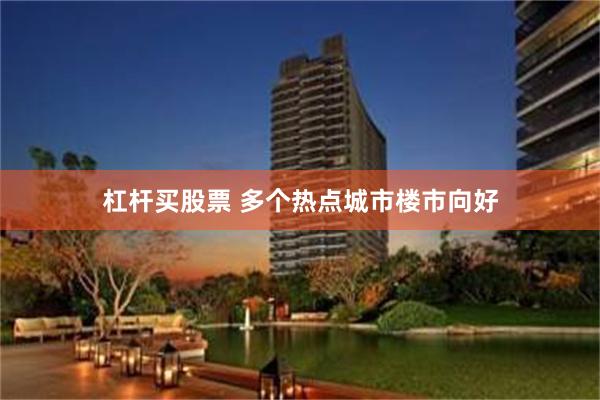 杠杆买股票 多个热点城市楼市向好