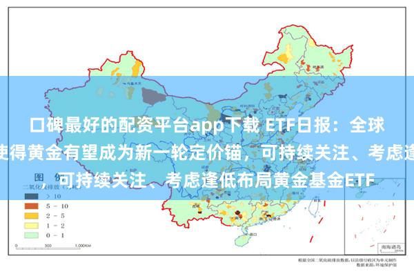 口碑最好的配资平台app下载 ETF日报：全球“去美元化”的趋势使得黄金有望成为新一轮定价锚，可持续关注、考虑逢低布局黄金基金ETF