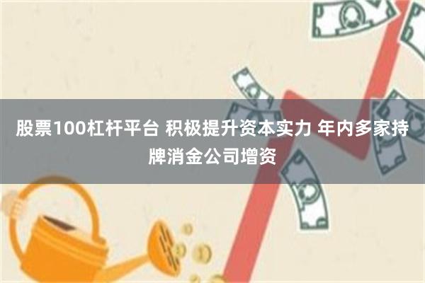 股票100杠杆平台 积极提升资本实力 年内多家持牌消金公司增资