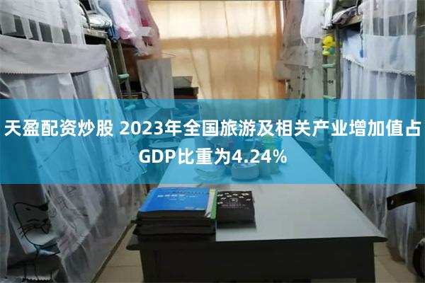 天盈配资炒股 2023年全国旅游及相关产业增加值占GDP比重为4.24%